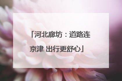 河北廊坊：道路连京津 出行更舒心