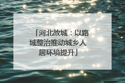 河北故城：以路域整治推动城乡人居环境提升