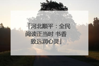 河北顺平：全民阅读正当时 书香致远润心灵
