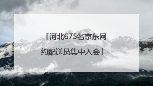 河北675名京东网约配送员集中入会