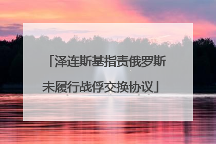泽连斯基指责俄罗斯未履行战俘交换协议