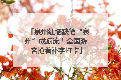 泉州红墙缺笔“泉州”成顶流！全国游客抢着补字打卡
