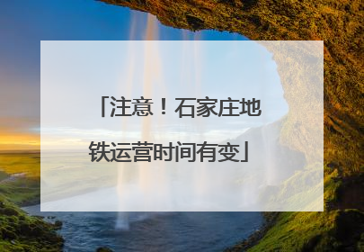 注意！石家庄地铁运营时间有变