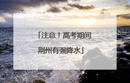 注意！高考期间荆州有强降水