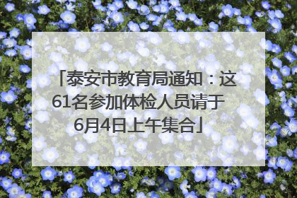 泰安市教育局通知：这61名参加体检人员请于6月4日上午集合