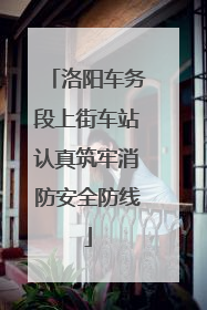 洛阳车务段上街车站认真筑牢消防安全防线