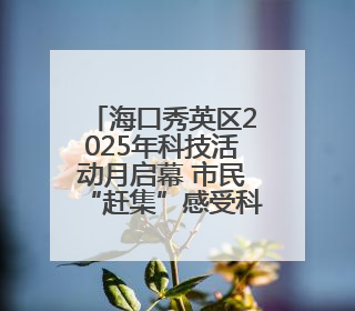 海口秀英区2025年科技活动月启幕 市民“赶集”感受科技魅力