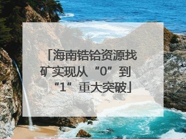 海南锆铪资源找矿实现从“0”到“1”重大突破