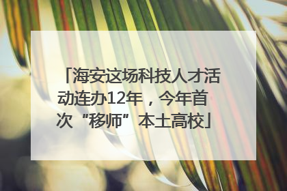 海安这场科技人才活动连办12年，今年首次“移师”本土高校