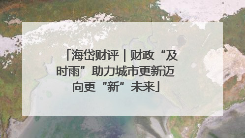 海岱财评｜财政“及时雨”助力城市更新迈向更“新”未来