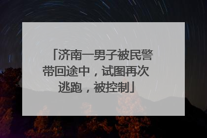 济南一男子被民警带回途中，试图再次逃跑，被控制