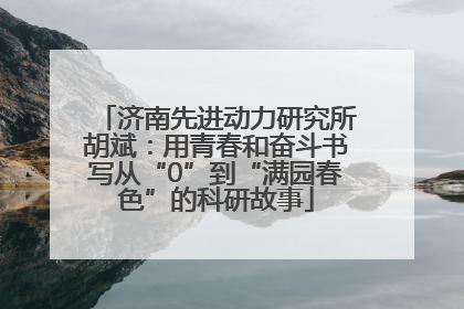 济南先进动力研究所胡斌：用青春和奋斗书写从“0”到“满园春色”的科研故事