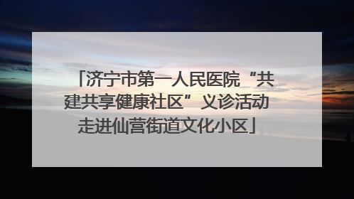 济宁市第一人民医院“共建共享健康社区”义诊活动走进仙营街道文化小区