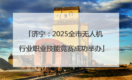 济宁：2025全市无人机行业职业技能竞赛成功举办