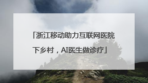 浙江移动助力互联网医院下乡村，AI医生做诊疗