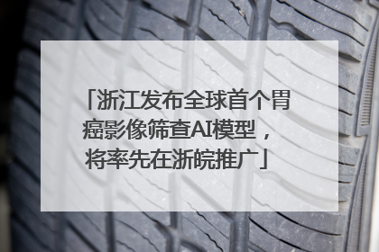 浙江发布全球首个胃癌影像筛查AI模型，将率先在浙皖推广