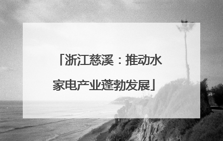 浙江慈溪：推动水家电产业蓬勃发展
