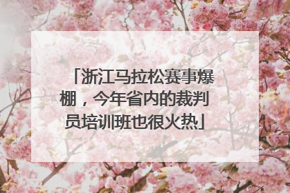 浙江马拉松赛事爆棚，今年省内的裁判员培训班也很火热