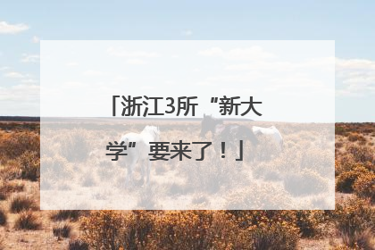 浙江3所“新大学”要来了！