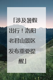 涉及暑假出行！洛阳老君山景区发布重要提醒