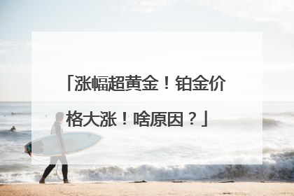 涨幅超黄金！铂金价格大涨！啥原因？