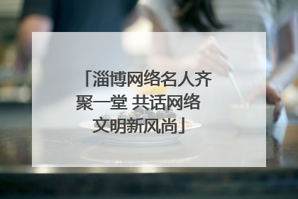 淄博网络名人齐聚一堂 共话网络文明新风尚