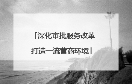 深化审批服务改革 打造一流营商环境