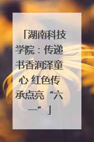 湖南科技学院：传递书香润泽童心 红色传承点亮“六一”