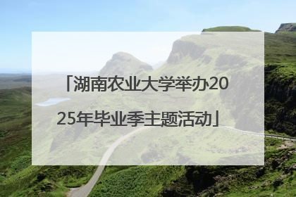 湖南农业大学举办2025年毕业季主题活动