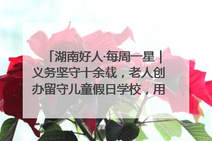 湖南好人·每周一星｜义务坚守十余载，老人创办留守儿童假日学校，用爱传道以心授艺