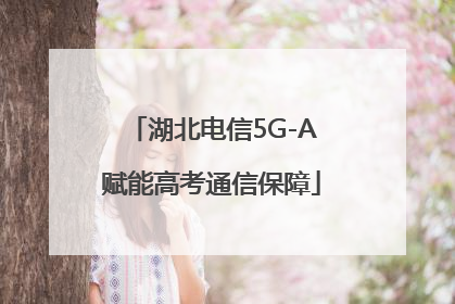 湖北电信5G-A赋能高考通信保障