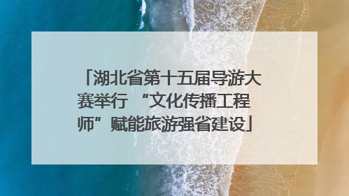 湖北省第十五届导游大赛举行 “文化传播工程师”赋能旅游强省建设