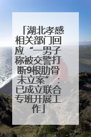 湖北孝感相关部门回应“一男子称被交警打断9根肋骨未立案”：已成立联合专班开展工作