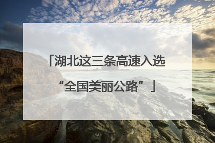 湖北这三条高速入选“全国美丽公路”