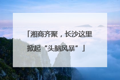 湘商齐聚，长沙这里掀起“头脑风暴”