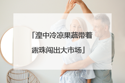 湟中冷凉果蔬带着露珠闯出大市场