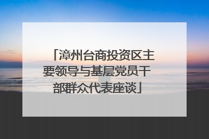 漳州台商投资区主要领导与基层党员干部群众代表座谈