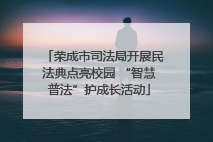 荣成市司法局开展民法典点亮校园 “智慧普法”护成长活动