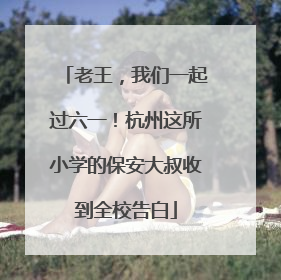 老王，我们一起过六一！杭州这所小学的保安大叔收到全校告白