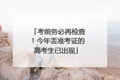 考前务必再检查！今年丢准考证的高考生已出现