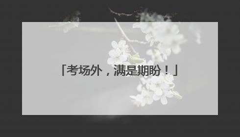 考场外，满是期盼！
