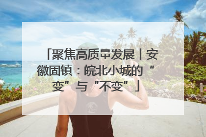 聚焦高质量发展丨安徽固镇：皖北小城的“变”与“不变”