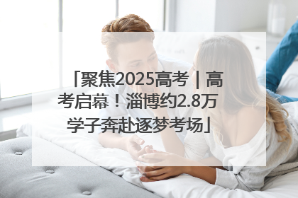 聚焦2025高考｜高考启幕！淄博约2.8万学子奔赴逐梦考场