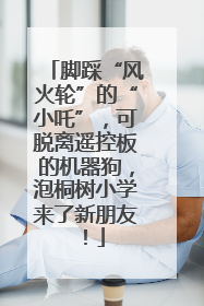 脚踩“风火轮”的“小吒”，可脱离遥控板的机器狗，泡桐树小学来了新朋友！