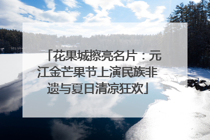 花果城擦亮名片：元江金芒果节上演民族非遗与夏日清凉狂欢