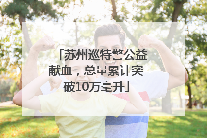 苏州巡特警公益献血，总量累计突破10万毫升