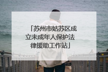 苏州市姑苏区成立未成年人保护法律援助工作站