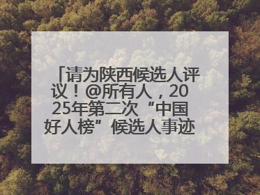 请为陕西候选人评议！@所有人，2025年第二次“中国好人榜”候选人事迹展示评议开始
