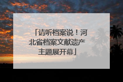 请听档案说！河北省档案文献遗产主题展开幕