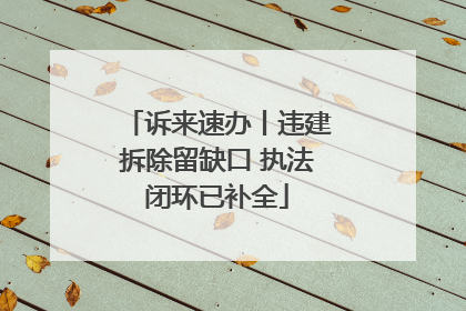 诉来速办丨违建拆除留缺口 执法闭环已补全